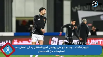 لليوم الثالث.. وسام أبو علي يواصل تدريباته الفردية في الأهلي بعد استبعاده من المعسكر